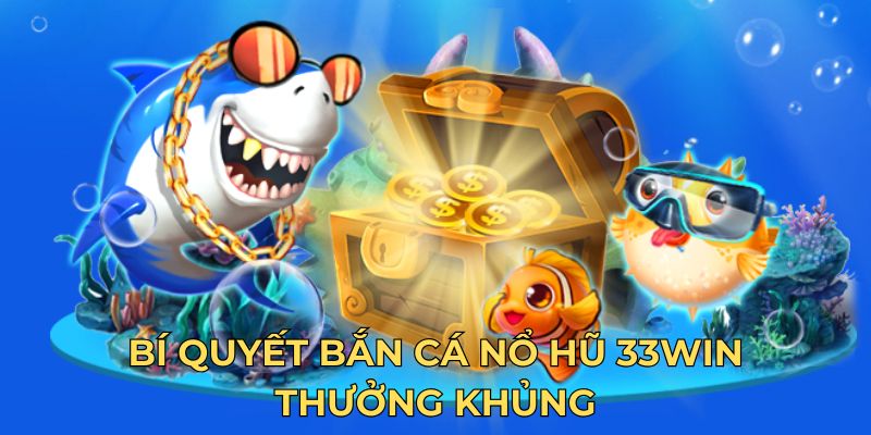 Bí quyết bắn cá nổ hũ 33WIN thưởng khủng