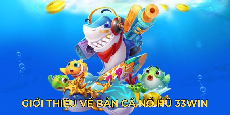 Giới thiệu về bắn cá nổ hũ 33WIN