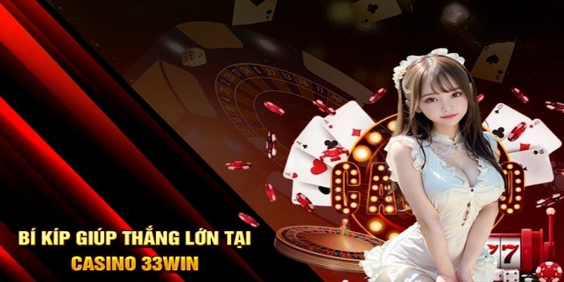 Bí kíp thắng lớn khi tham gia trải nghiệm casino online 33win